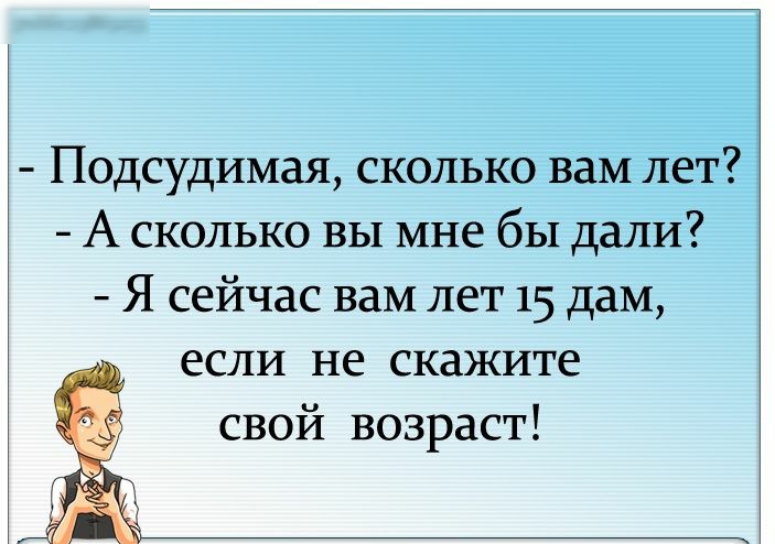 Подсудимая сколько вам лет А сколько вы мне бы дали Я сейчас вам лет 15 дам если не скажите свой возраст