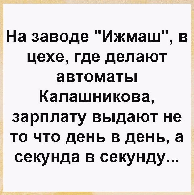 _На заводе Ижмаш в цехе где делают автоматы Калашникова зарплату выдают не то что день в день а секунда в секунду