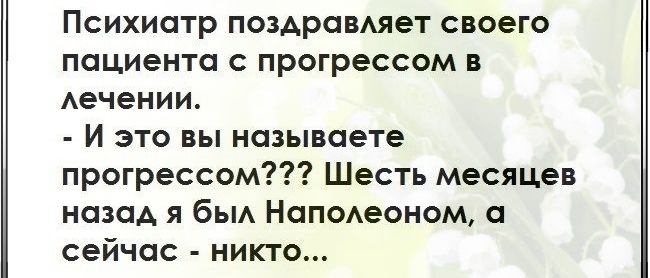 Психиатр поздравмет СВОЭГО ПОЦИЭНТО С прогрессом В Аечении И это вы называете прогрессом Шесть месяцев назад я бьм Наподеоном а сейчас никто