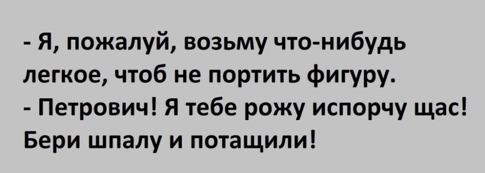 Я пожалуй возьму что нибудь легкое чтоб не портить фигуру Петрович Я тебе рожу испорчу щас Бери шпалу и потащили