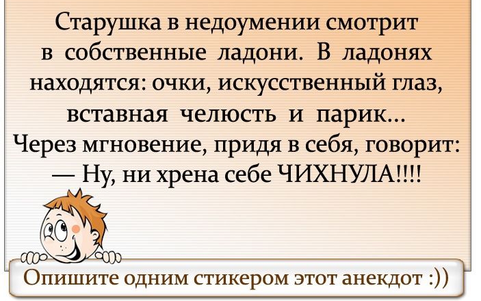Старушка в недоумении смотрит в собственные ладони В ладонях находятся очки искусственный глаз вставная челюсть и парик Через мгновение придя в себя говорит Ну ни хрена себе ЧИХНУЛАПП Опишите одним стикером этот анекдот