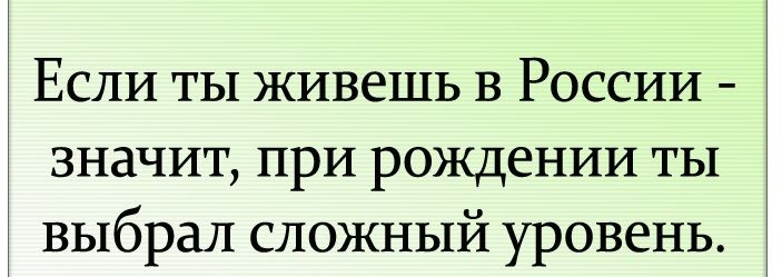 Если ты живешь в России значит при рождении ты выбрал сложный уровень