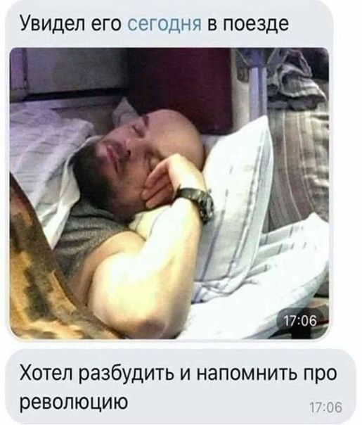 Увидел его СЕГОДНЯ В поезде Ц Хотел разбудить и напомнить про революцию