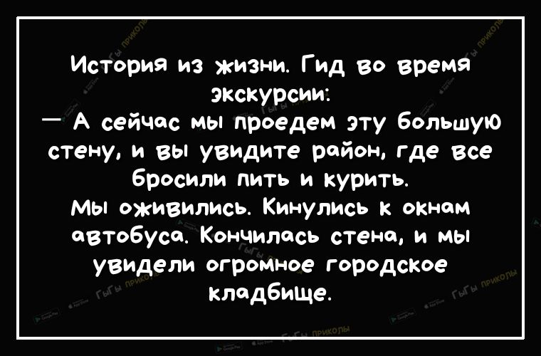 История из жизни Гид во время экскурсии А сейчас мы проедем эту большую стену и вы увидите район Где все бросили пить и курить Мы оживились Кинулись к окном автобуса Кончилось стене и мы увидели огромное городское кладбиЩе