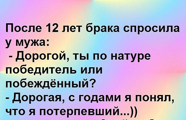 После 12 лет брака спросила у мужа Дорогой ты по натуре победитель или побеждённый Дорогая с годами я понял что я потерпевший