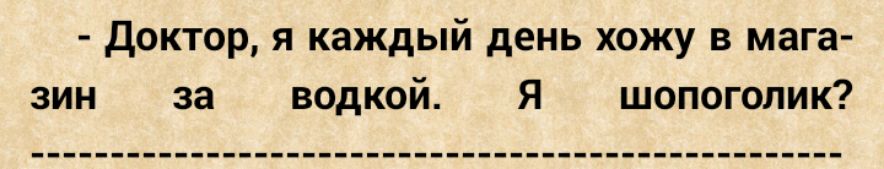 Доктор я каждый день хожу в мага зин за водкой Я шопоголик