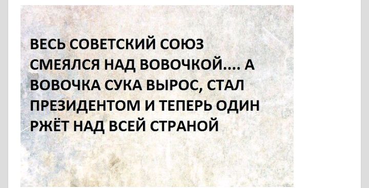 весь советский союз смеялся ндд вовочкой А вовочкд сукд вырос стдл президентом и теперь один ржёт НАД всей СТРАНОЙ