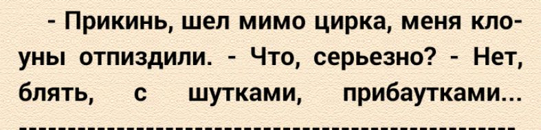 Прикинь шел мимо цирка меня кло уны отпиздили Что серьезно Нет блять с шутками прибаутками