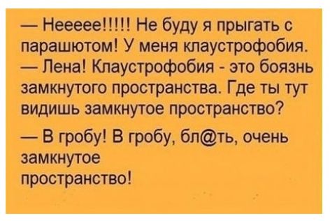 Неемии буду я прыгать с парашютом У меня пицустрофобмя Пена Кпаустрофобия это боязнь замкнутого пространства Где ты тут видишь эямочнутое пространство В гробу В гробу Знать очень замкнутое пространство