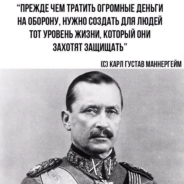 ПРЕЖДЕ ЧЕМ ТРАТИТЬ ОГРОМНЫЕ ДЕНЬГИ НА ОБОРОНУ НУЖНО СОЗДАТЬ ДЛЯ ЛЮДЕЙ ТОТ УРОВЕНЬ ЖИЗНИ КОТОРЫЙ ОНИ ЗАХОТЯТ ЗАЩИЩАТЬ О КАРЛ ГУВТАВ МАННЕРГЕЙМ