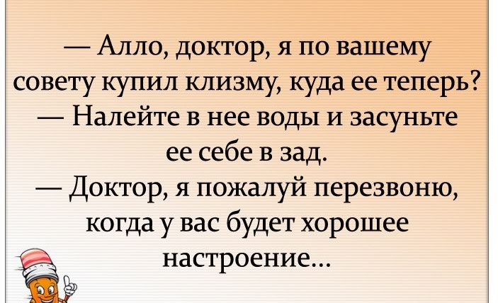 Алло доктор я по вашему совету купил клизму куда ее теперь Налейте в нее воды И засуньте ее себе в зад Доктор я пожалуй перезвоню когда у вас будет хорошее настроение