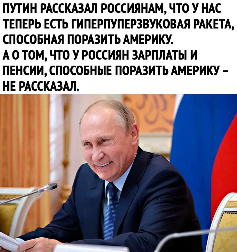 ПУТИН РАССКАЗАЛ РОССИЯНАМ ЧТО У НАС ТЕПЕРЬ ЕСТЬ ГИПЕРПУПЕРЗВУКОВАЯ РАКЕТА СПОСОБНАЯ ПОРАЗИТЬ АМЕРИКУ А О ТОМ ЧТО У РОССИЯН ЗАРПЛАТЫ И ПЕНСИИ СПОСОБНЫЕ ПОРАЗИТЬ АМЕРИКУ НЕ РАССКАЗАЛ