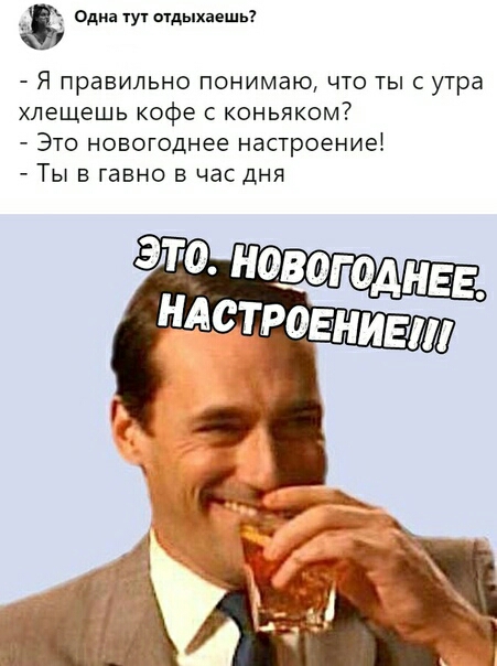 Одна Ту отдыхаешь Я правильно понимаю что тыс утра хлещешь кофе с коньяком Это новогоднее настроениеі Ты в гавно в час дня