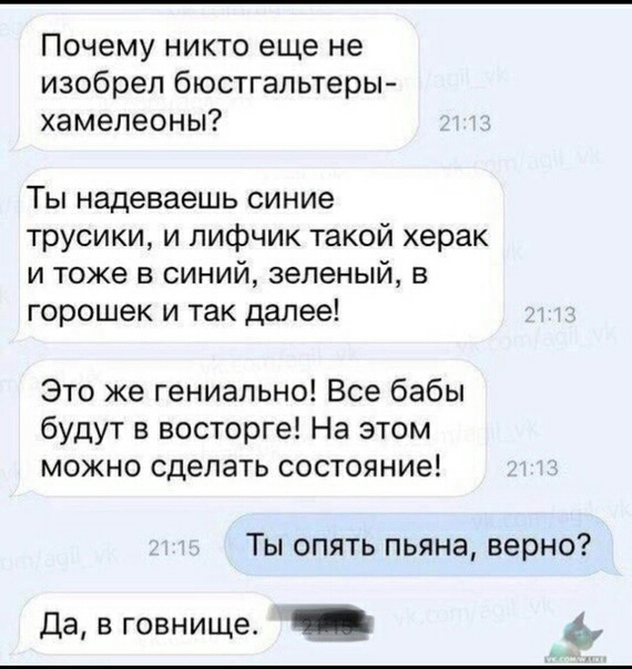 Почему никто еще не изобрел бюстгальтеры хамелеоны ТЫ надеваешь СИ ние трусики и лифчик такой херак и тоже в синий зеленый в горошек и так далее Это же гениально Все бабы будут в восторге На этом можно сделать состояние Ты опять пьяна верно Да в говнище _
