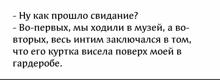 Ну как прошло свидание Вопервых мы ходили в музей а во вторых весь интим заключался в том что его куртка висела поверх моей в гардеробе
