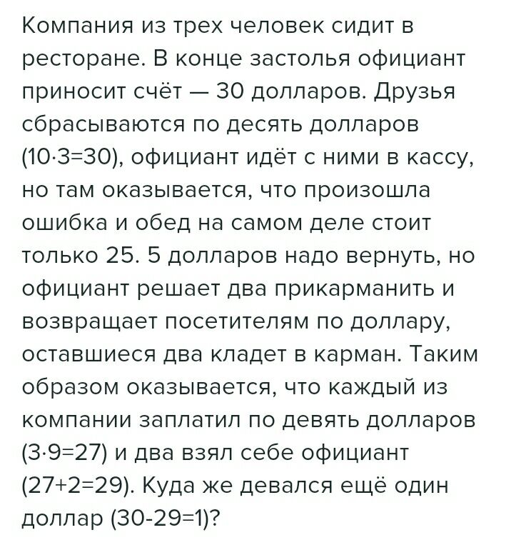 Компания из трех человек сидит в ресторане В конце застолья официант приносит счёт 30 долларов Друзья сбрасываются по десять долларов 10 З30 официант идёт с ними в кассу но там оказывается что произошла ошибка и обед на самом деле стоит только 25 5 долларов надо вернуть но официант решает два прикарманить и возвращает посетителям по доллару оставшиеся два кладет в карман Таким образом оказывается 