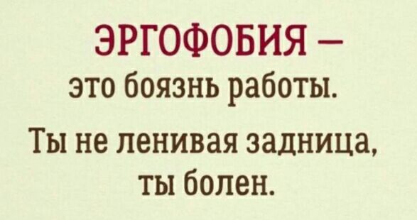 ЭРГОФОБИЯ это боязнь работы Ты не ленивая задница ты болен