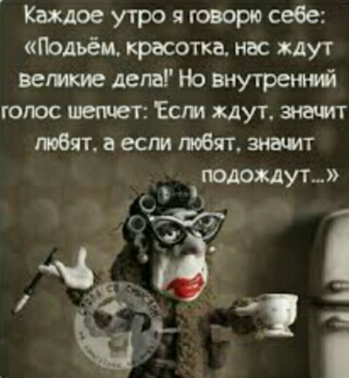 Каждое утро я говорю себе Подъём красотка нас ждут ветхие депа Но внутренний голос шепчет Ест ЖДУТ жит тбят если повят знатт подожди