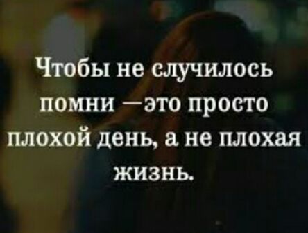 Чтобы не случилось помни это просто плохой день а не плохая жизнь