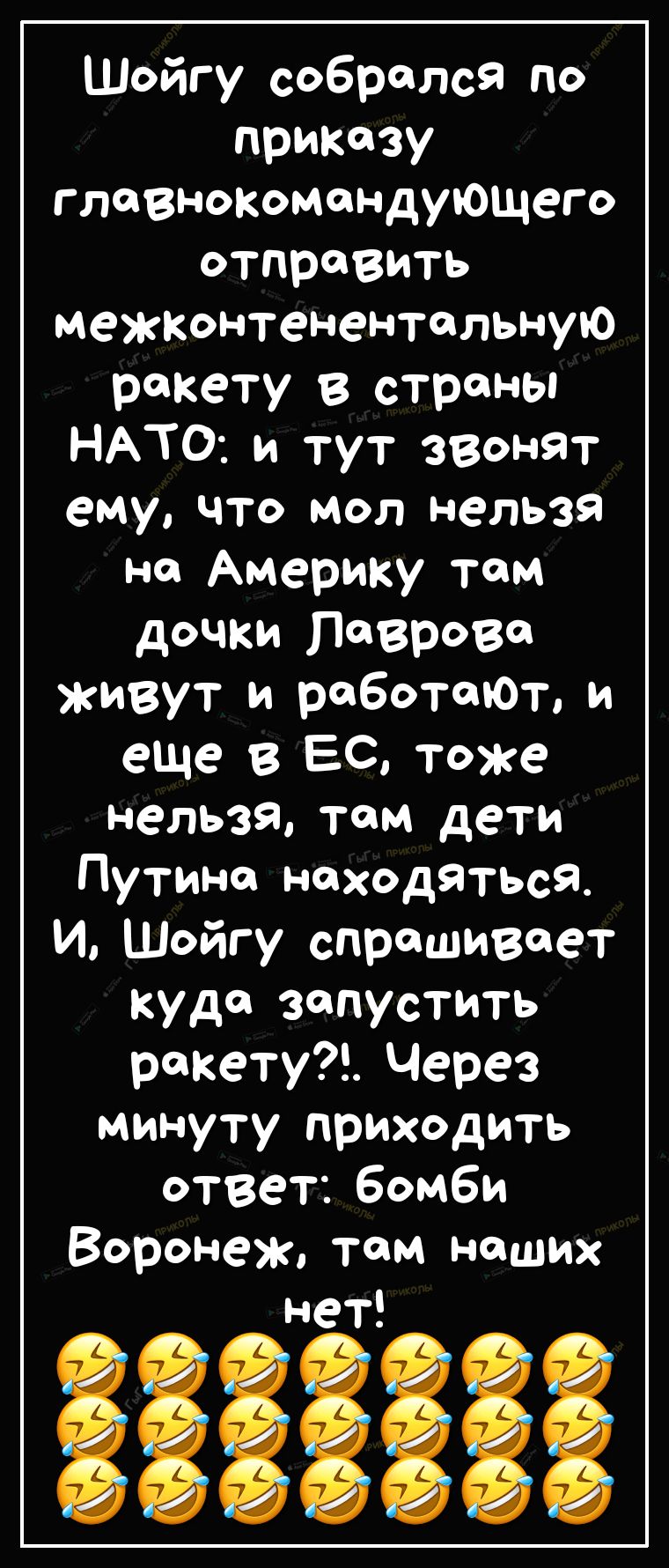 Шойгу собрался по приказу глаз искомондующего отправить межконтенентольную ракету в страны НАТО и тут звонят ему что мол нельзя но Америку там дочки Лаврово живут и заботит и еЩе в 50 тоже нельзЯ том дети Путина находяться И Шойгу спрашивает куда запустить ракету Через минуту приходить ответбомби Воронеж там наших нет