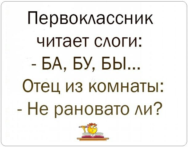 Рановато. Статус утро смеха. Юмор в картинках не рановато ли. Первоклассник читает слоги ба бу бы отец из комнаты а не рановато ли.