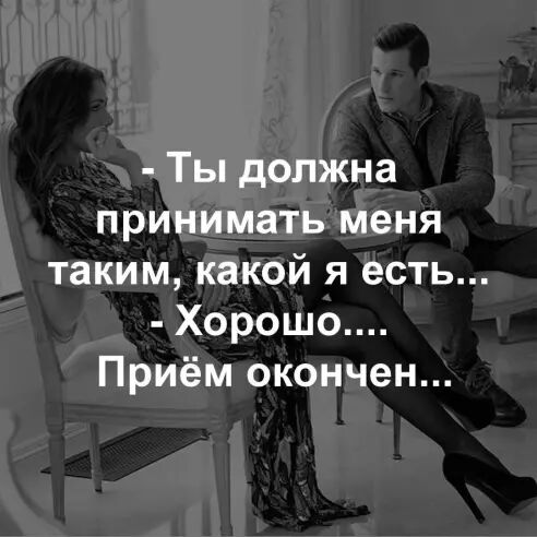 Ты должна принимать меня таким какой я есть Хорошо Приём окончен