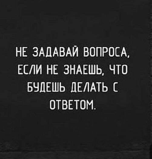 НЕ ЗАЦАВАЙ ВОПРОСА ЕСЛИ НЕ ЗНАЕШЬ ЧТО БЧПЕШЬ ДЕЛАТЬ ОТВЕТОМ