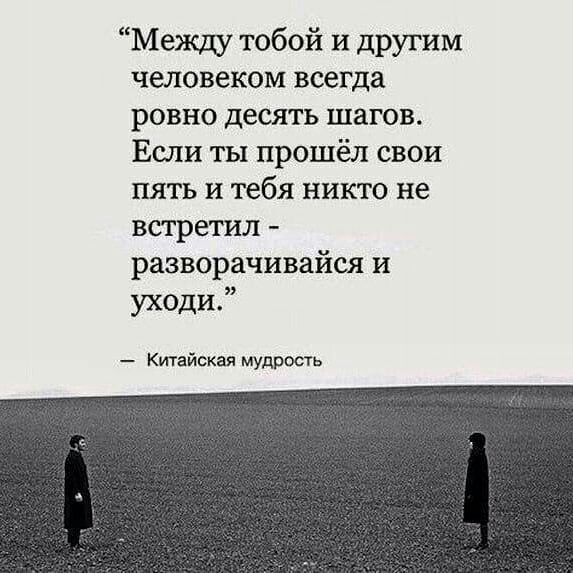 Между тобой и другим человеком всегда ровно десять шагов Если ты прошёл свои пять и тебя никто не встретил разворачивайся и уходи Китайская мудрость