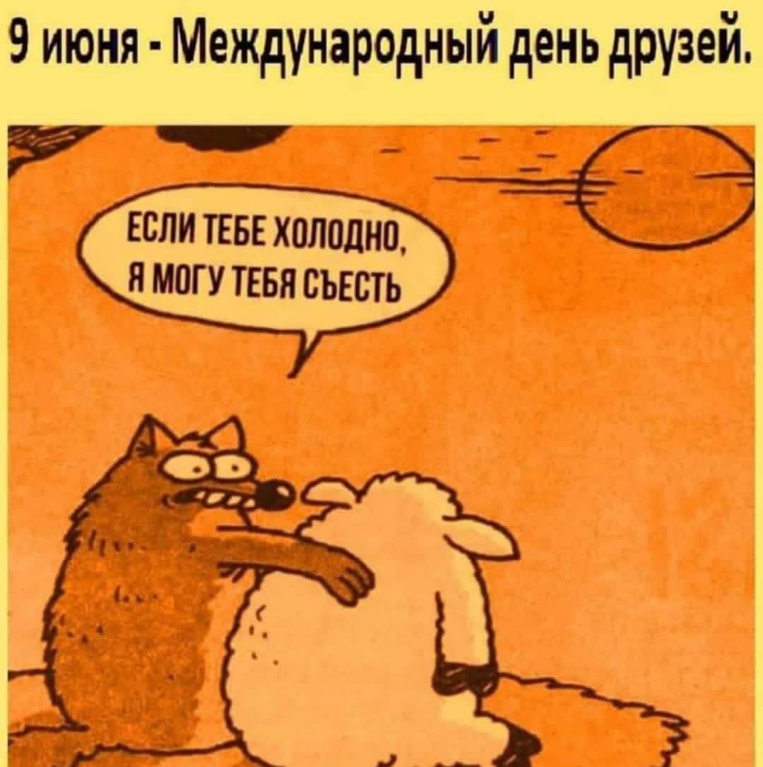 9 июня Международный день друзей 7 Ь ННЕ Е Э ЕСЛИ ТЕБЕ ХОЛОДНО Я МОГУ ТЕБЯ СЪЕСТЬ