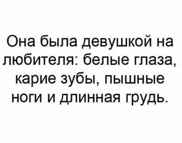 Она была девушкой на любителя белые глаза карие зубы пышные ноги и длинная грудь