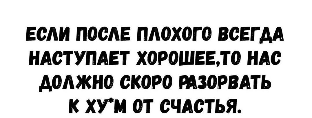 ЕСАИ ПОСАЕ ПАОХОГ О ВСЕГДА НАСТУПАЕТ ХОРОШЕБТО НАС АОАЖНО СКОРО РАЗОРВАТЬ К ХУМ ОТ СЧАСТЬЯ