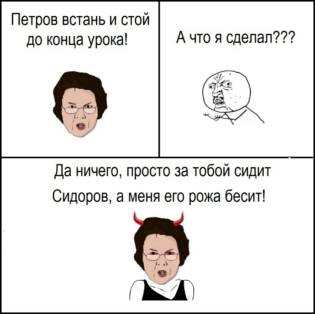 Петров встань и стой до конца урока А что я сделал Да ничего просто за тобой сидит Сидоров а меня его рожа бесит