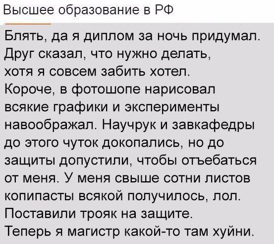 Высшее образование в РФ Блять да я диплом за ночь придумал Друг сказал что нужно делать хотя я совсем забить хотел Короче в фотошопе нарисовал всякие графики и эксперименты навоображап Научрук и завкафедры до этого чуток докопались но до защиты допустили чтобы отьебаться ОТ меня У меня СВЫШЭ СОТНИ ПИСТОВ КОПИПЗСТЫ ВСЯКОЙ ПОПУЧИПОСЬ ПОП Поставили трояк на защите Теперь я магистр какойто там хуйни