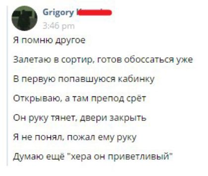 бгідогу _ Я помню другое Залетаю в сортир готов обоссаться уже В первую попавшуюся кабинку Открываю а там препод срет Он руку тянет двери закрыть Я не понял пожал ему руку Думаю еще хера он приветливый