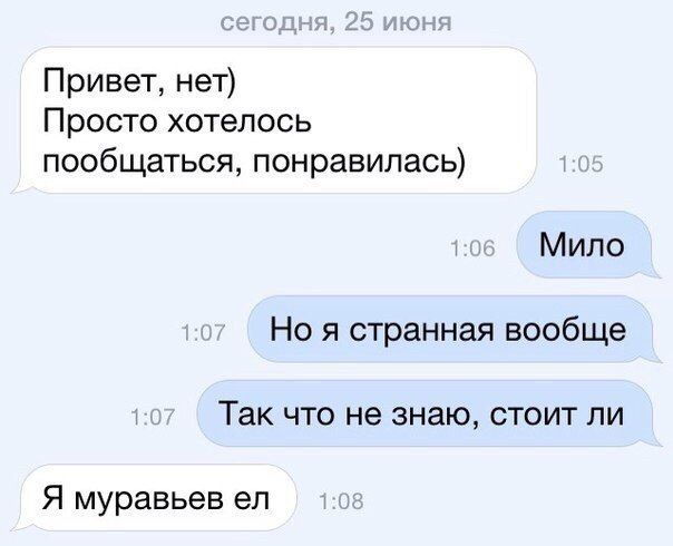 Привет нет Просто хотелось пообщаться понравилась Мило Но я странная вообще Так что не знаю стоит ли Я муравьев ел