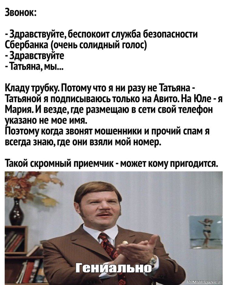 Звонок Здравствуйте беспокоит служба безопасности Сбербанка очень солидный голос Здравствуйте Татьяна мы Кладу трубку Потому что я ни разу не Татьяна Татьяной я подписываюсь только на Авито На Юле я Мария И везде где размещаю в сети свой телефон указано не мое имя Поэтому когда звонят мошенники и прочий спам я всегда знаю где они взяли мой номер Такой скромный приемчик может кому пригодится