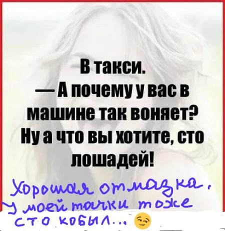 в такси А почему у вас в машине тан воняет ну а что вы хотите сто лошадей Хор 0ь отл моем мошки уп выс сто иеемт _