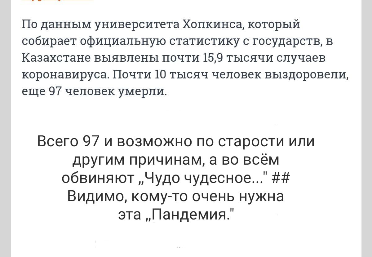 По данным университета Хопкинса который собирает официальную статистику с государств в Казахстане выявлены почти 159 тысячи случаев коронавируса Почти 10 тысяч человек выздоровели еще 97 человек умерли Всего 97 и возможно по старости или другим причинам а во всём обвиняют Чудо чудесное Видимо кому то очень нужна эта Пандемия