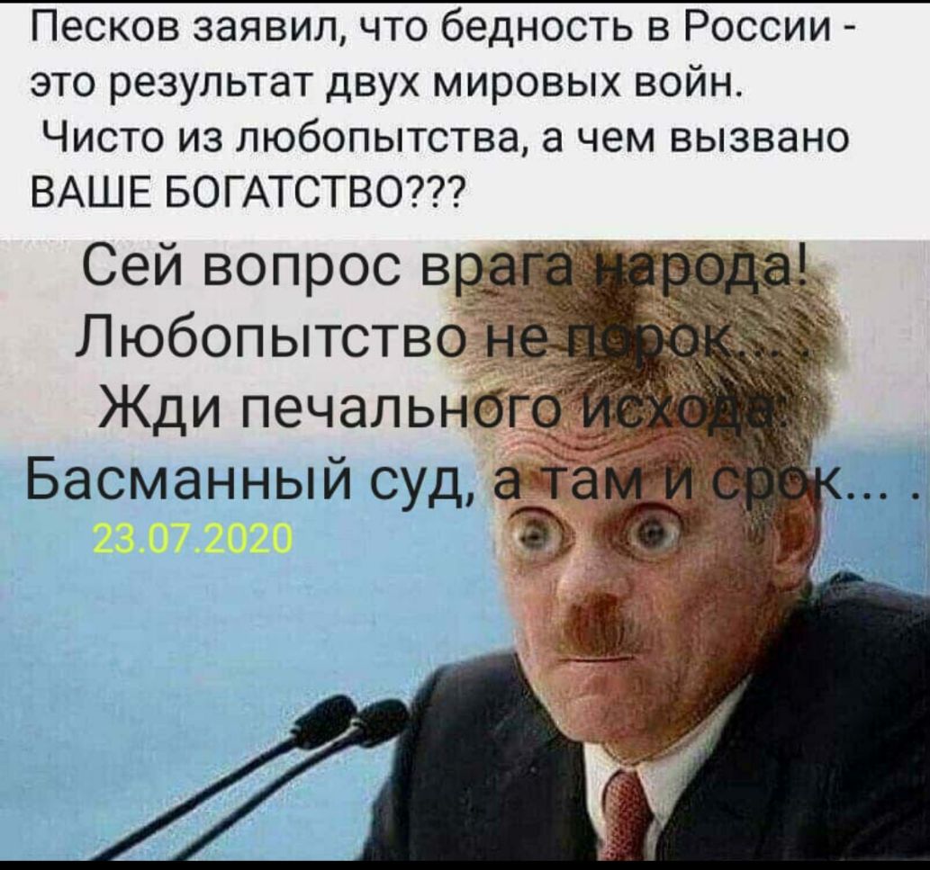 Песков заявил что бедность в России это результат двух мировых войн Чисто из любопытства а чем вызвано ВАШЕ БОГАТСТВО Сей вопрос в ___ Басманный суд ат т к