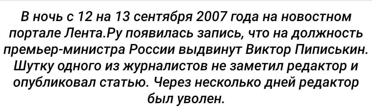 В ночь с 12 на 13 сентября 2007 года на новостном портале ЛентаРу появилась запись что на должность премьерминистра России выдвинут Виктор Пиписькин Шутку одного из журналистов не заметил редактор и опубликовал статью Через несколько дней редактор был уволен