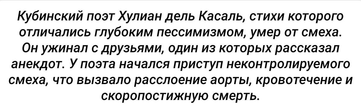 Кубинский поэт Хулиан дель Касаль стихи которого отличались глубоким пессимизмом умер от смеха Он ужинал с друзьями один из которых рассказал анекдот У поэта начался приступ неконтролируемого смеха что вызвало расслоение аорты кровотечение и скоропостижную смерть