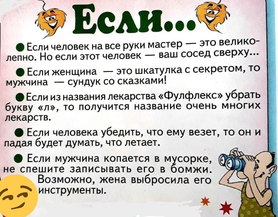 ЕСА Если человек на все руки мастер это велико лепно Но если этот человек ваш сосед сверху Если женщина это шкатулка с секретом то мужчина сундук со сказками Если из названия лекарства Фулфлекс убрать букву л то получится название очень многих лекарств Если человека убедить что ему везет то он и падая будет думать что летает Если мужчина копается в мёсорке 4 не спешите записывать его в омжи Возмож