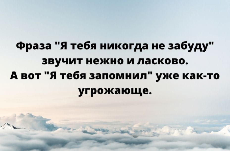 Фраза Я тебя никогда не забуду звучит нежно и ласково А вот Я тебя запомнил уже как то угрожающе