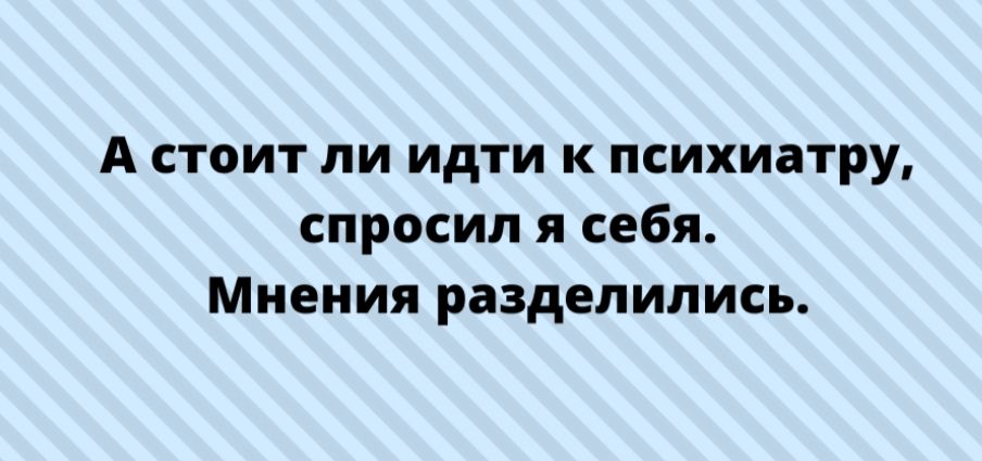А стоит ли идти к психиатру спросил я себя Мнения разделились