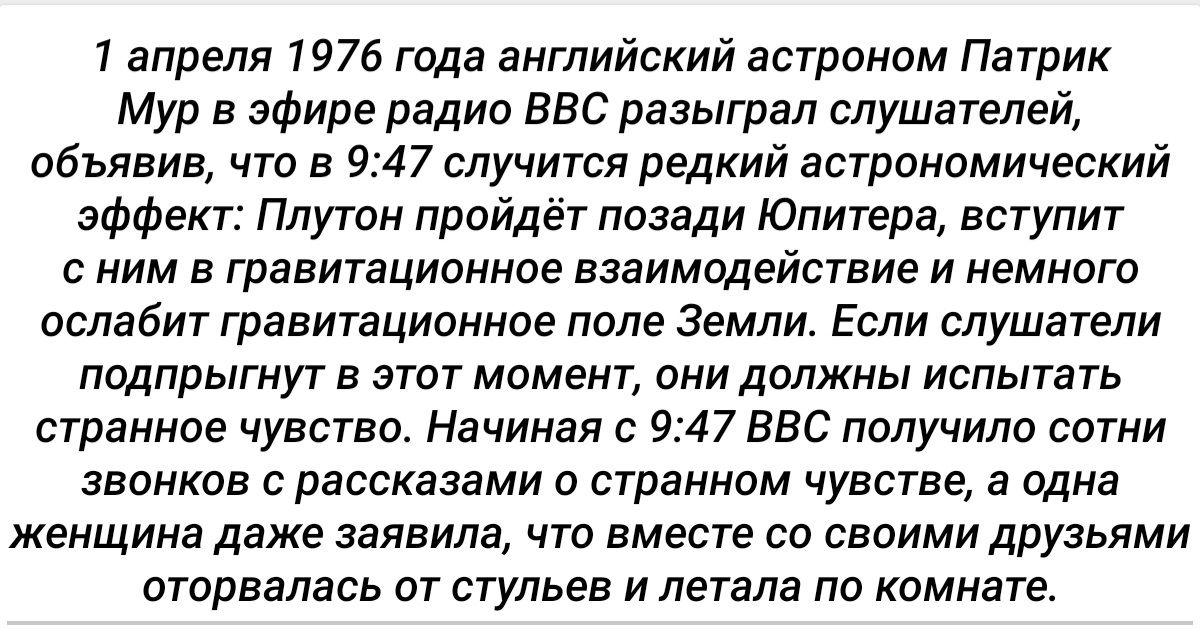1 апреля 1976 года английский астроном Патрик Мур в эфире радио ВВС разыграл слушателей объявив что в 947 случится редкий астрономический эффект Плутон пройдёт позади Юпитера вступит с ним в гравитационное взаимодействие и немного ослабит гравитационное поле Земли Если слушатели подпрыгнут в этот момент они должны испытать странное чувство Начиная с 947 ВВС получило сотни звонков с рассказами о ст
