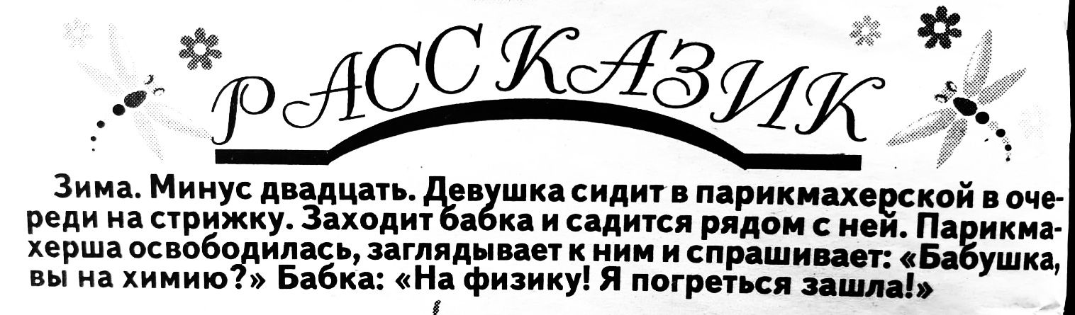 Зима Минус двадцать ев шка сидит в парикмахееской в оче реди на стрижку Заходит а ка и садится рядом с неи Па икма херша освобо илась заглядывает к ним и спрашивает Ба ушка вы на химию Бабка На физику Я погретьсЯ зашла 3
