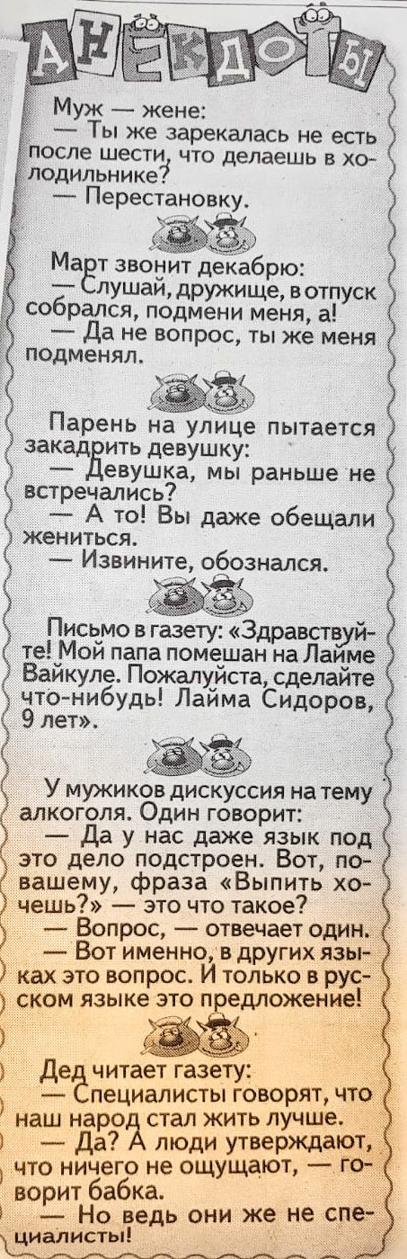 _ ТЫ же зарекалась не есть осле шести ЧТО делаешь В ХО ОдИЛЬНИКе Перестановку МаЁт звонит декабрю пушаи дружище вотпуск собрался подмени меня а Да не вопрос ты же меня подменял Парень на улице пытается закад ить девушку евушка мы раньше не встречались А то Вы даже обещали ЖеНИТЬСЯ Извините обознался Письмо в газету Здравств те Мой папа помешан на Лаіёлие Вайкуле Пожалуйста сделайте что нибудь Лайм