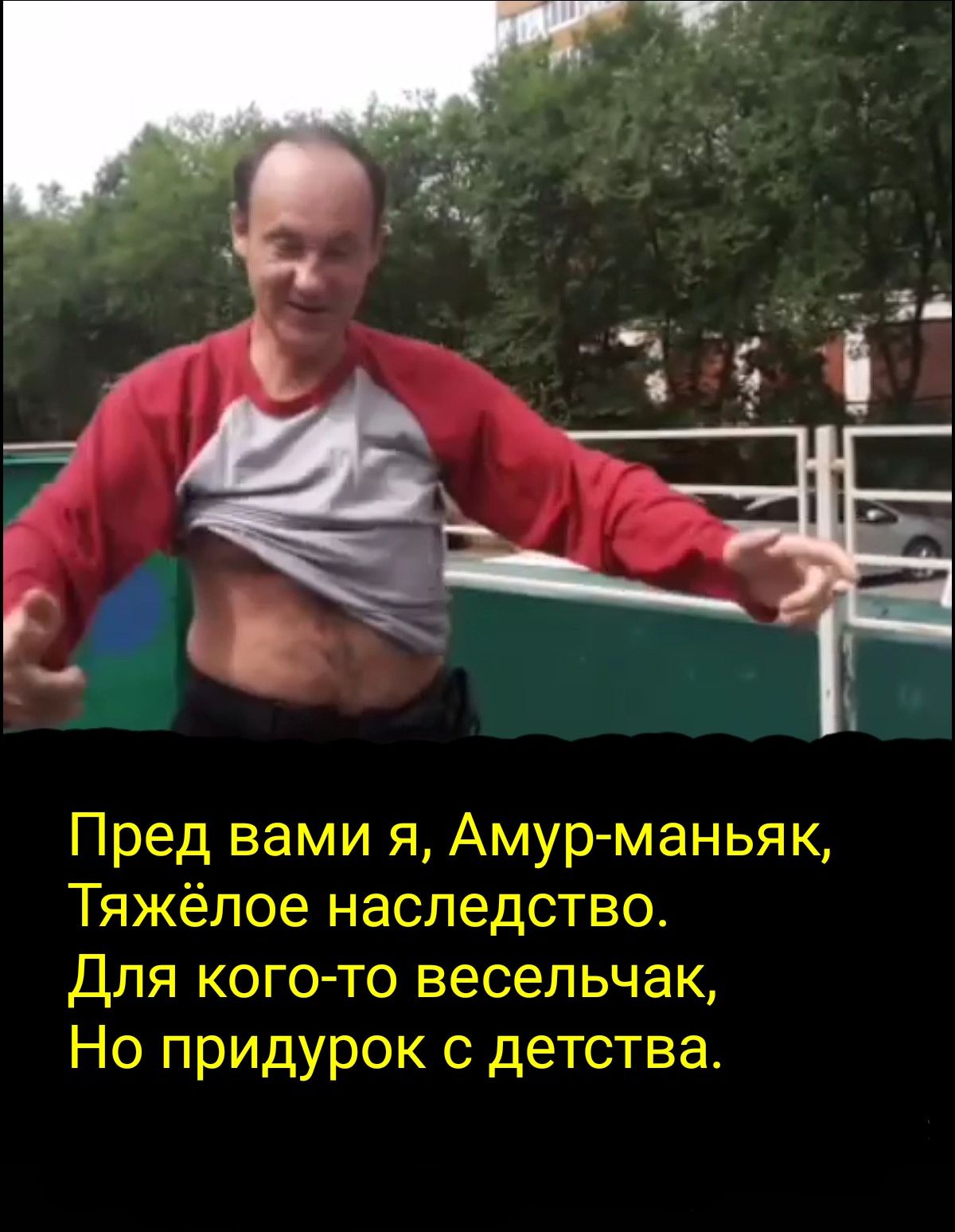 Пред вами я Амур маньяк Тяжёлое наследство Для кого то весельчак Но придурок с детства