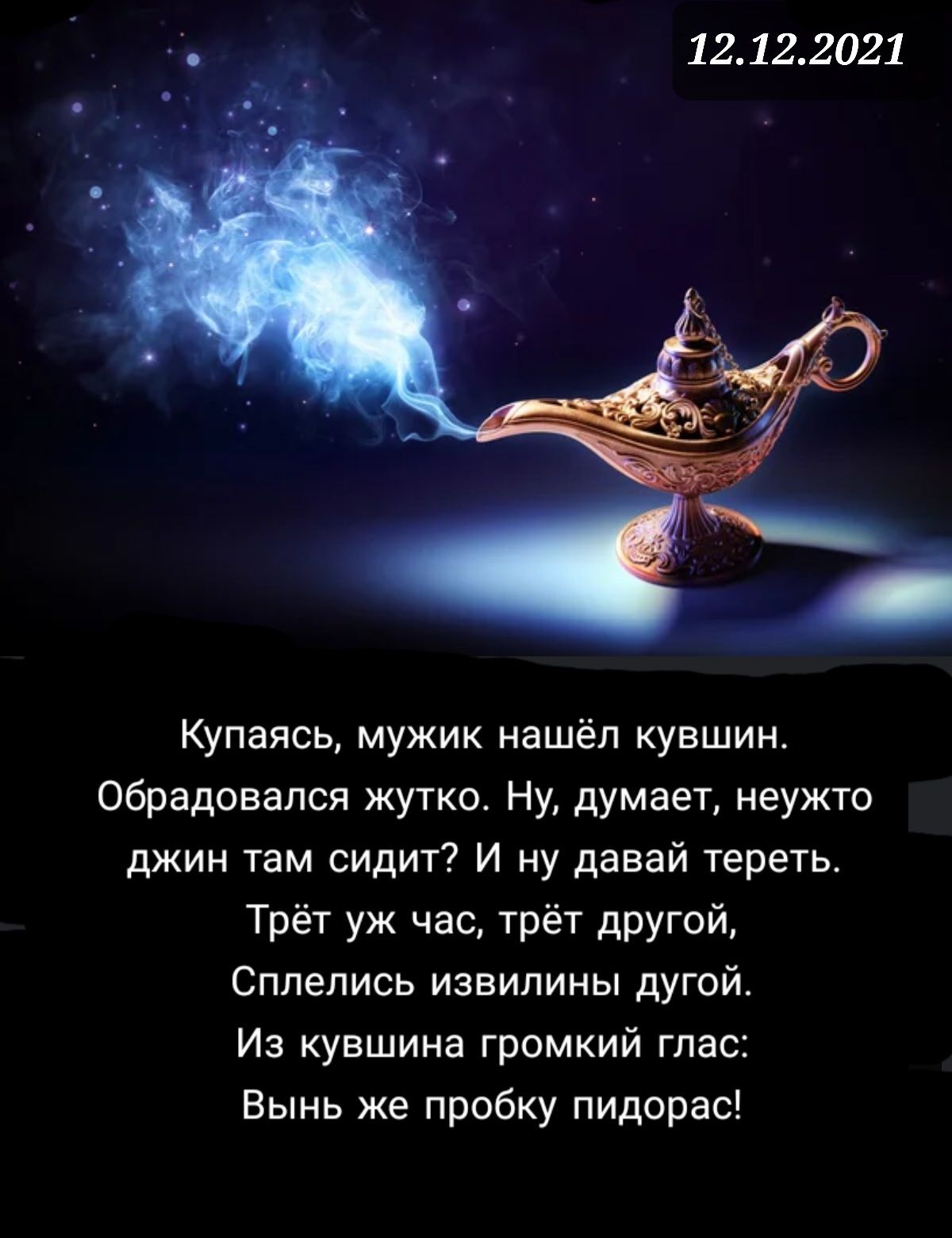 _ 12122021 Купаясь мужик нашёл кувшин обрадовался жутко Ну думает неужто джин там сидит И ну давай тереть Трёт уж час трёт другой Сплелись извилины дугой Из кувшина громкий глас Вынь же пробку пидорас