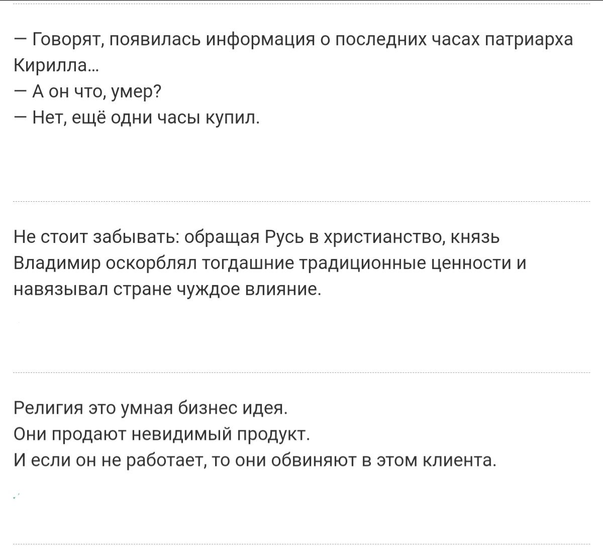 говорят, появилась информация о последних часах патриарха кирилла.  Аон что, умер?  Нет, ещё одни часы купил. Не стоит забывать: обращая русь в христианство, князь: владимир оскорблял тогдашние традиционные ценности и навязывал стране чуждое влияние. Религия это умная бизнес идея. Они продают невидимый продукт. Иесли он не работает, то они обвиняют в этом клиента.